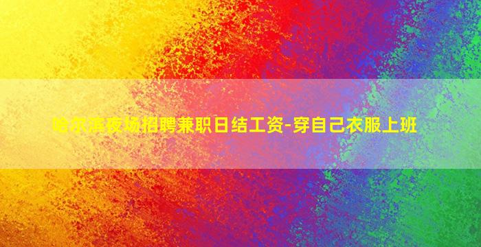 哈尔滨夜场招聘兼职日结工资-穿自己衣服上班