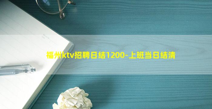 福州ktv招聘日结1200-上班当日结清