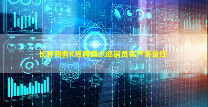 长春商务K招聘酒水促销员客户多金任